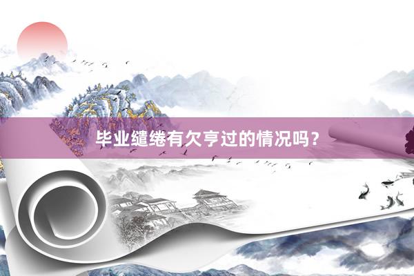 毕业缱绻有欠亨过的情况吗？