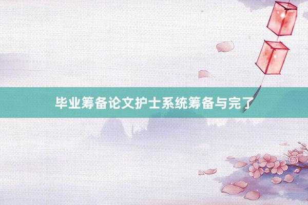 毕业筹备论文护士系统筹备与完了