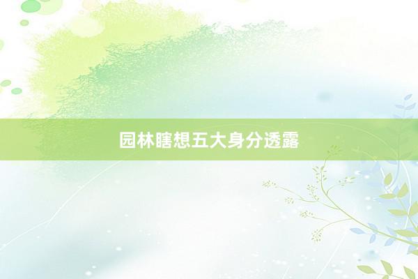 园林瞎想五大身分透露