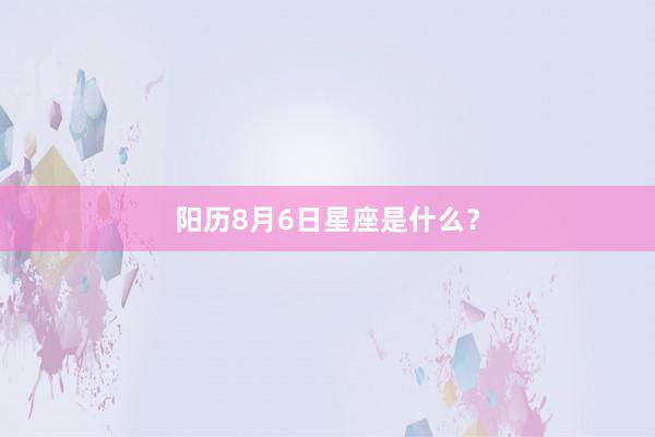 阳历8月6日星座是什么？