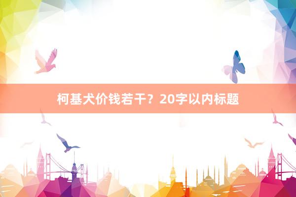 柯基犬价钱若干？20字以内标题