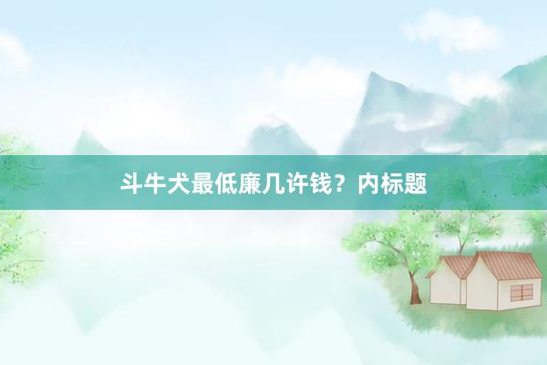 斗牛犬最低廉几许钱？内标题