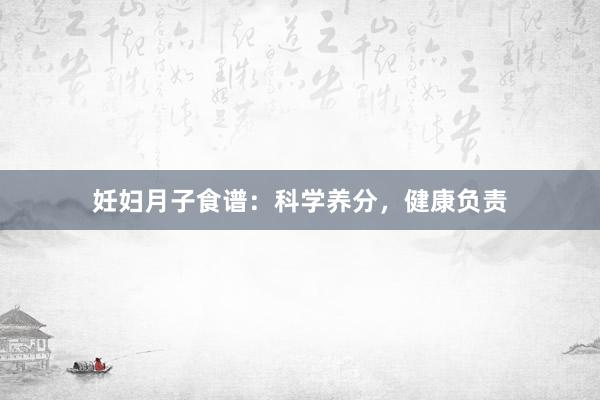 妊妇月子食谱：科学养分，健康负责