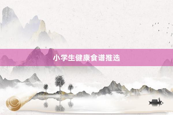 小学生健康食谱推选